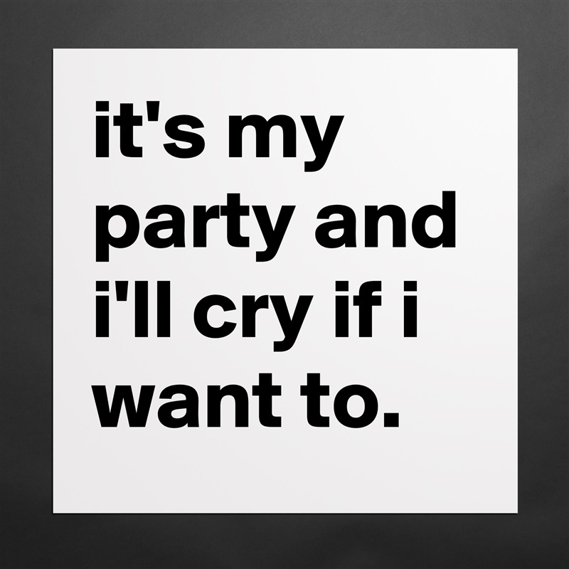 it's my party and i'll cry if i want to. Matte White Poster Print Statement Custom 