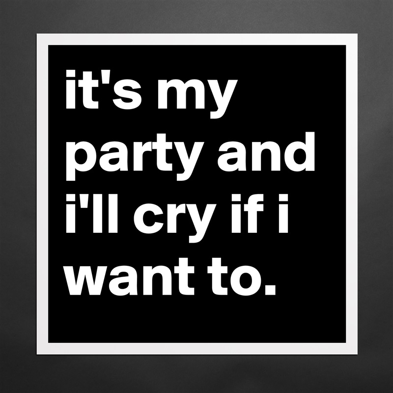 it's my party and i'll cry if i want to. Matte White Poster Print Statement Custom 