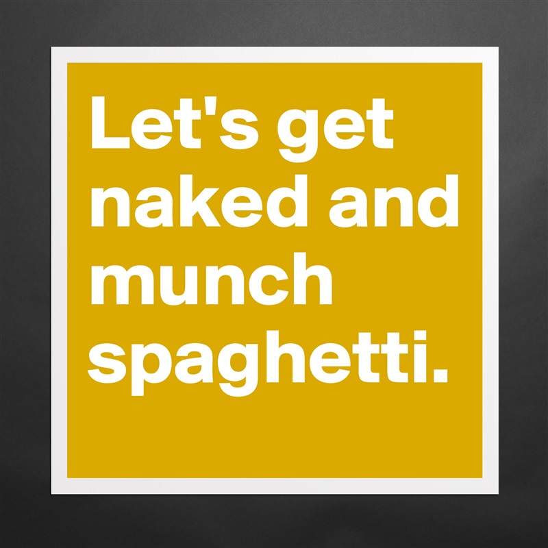 Let's get naked and munch spaghetti. Matte White Poster Print Statement Custom 