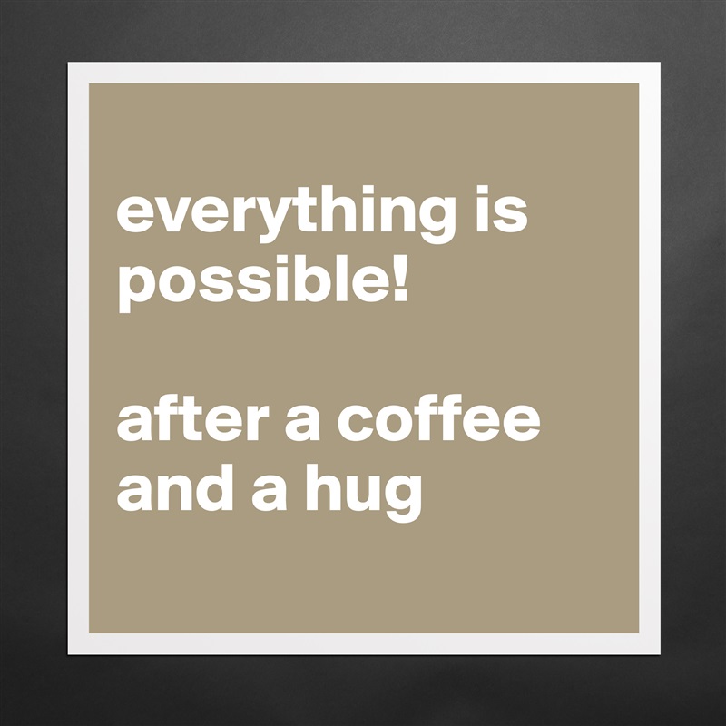 
everything is possible!

after a coffee and a hug
 Matte White Poster Print Statement Custom 