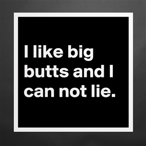 I Like Big Butts And I Can Not Lie Museum Quality Poster