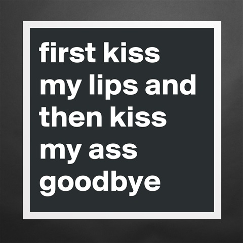 Ass goodbye my kiss What does