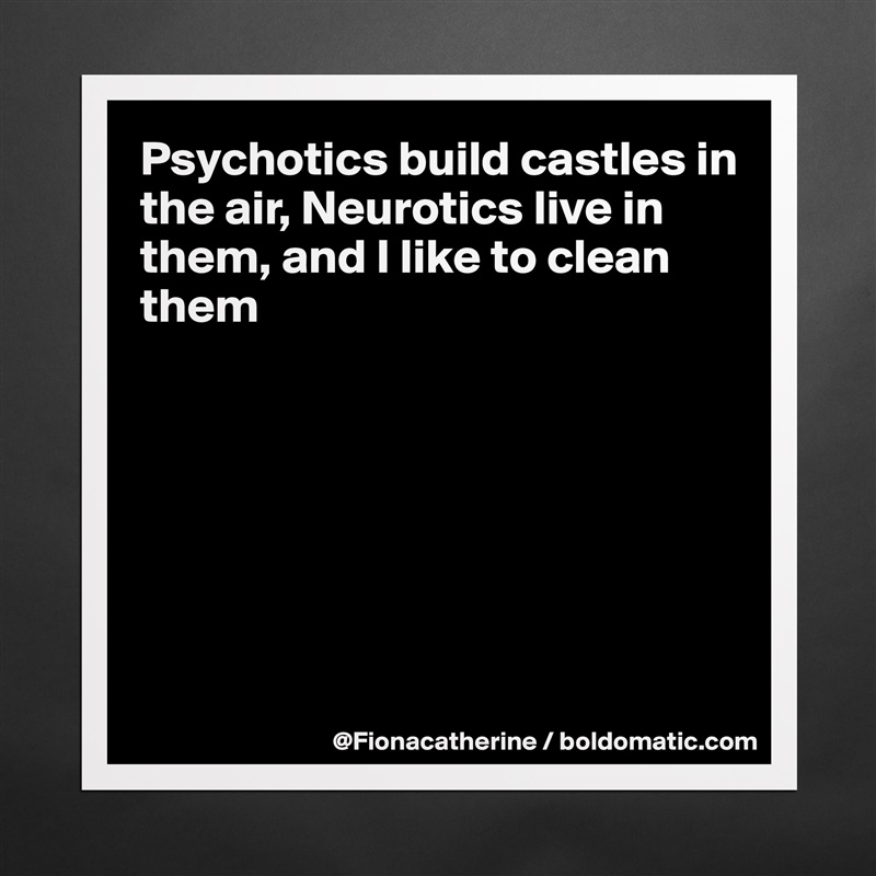 Psychotics build castles in
the air, Neurotics live in 
them, and I like to clean
them







 Matte White Poster Print Statement Custom 