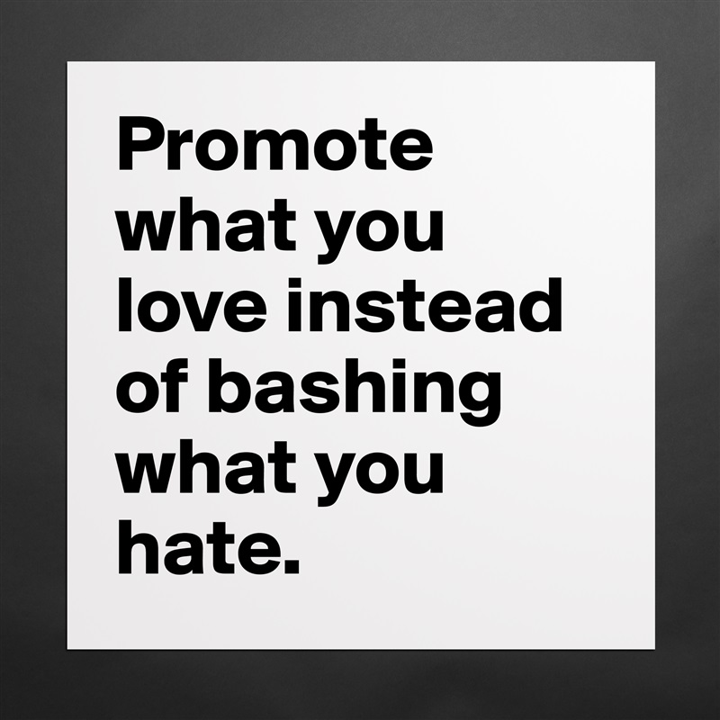 Promote what you love instead of bashing what you hate.  Matte White Poster Print Statement Custom 