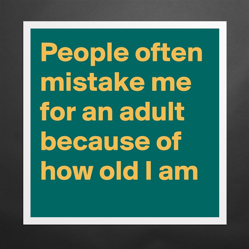 People often mistake me for an adult because of how old I am Matte White Poster Print Statement Custom 