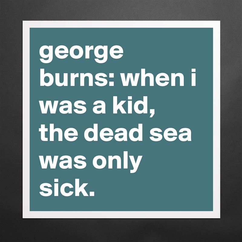 george burns: when i was a kid, the dead sea was only sick. Matte White Poster Print Statement Custom 