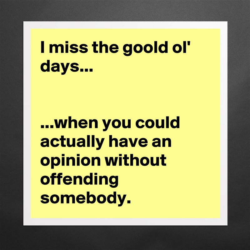 I miss the goold ol' days...


...when you could actually have an opinion without offending somebody. Matte White Poster Print Statement Custom 