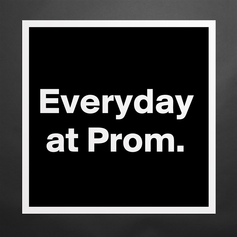 Everyday at Prom. Matte White Poster Print Statement Custom 