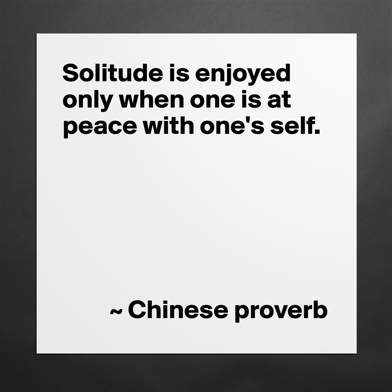 Solitude is enjoyed only when one is at peace with one's self.






         ~ Chinese proverb Matte White Poster Print Statement Custom 