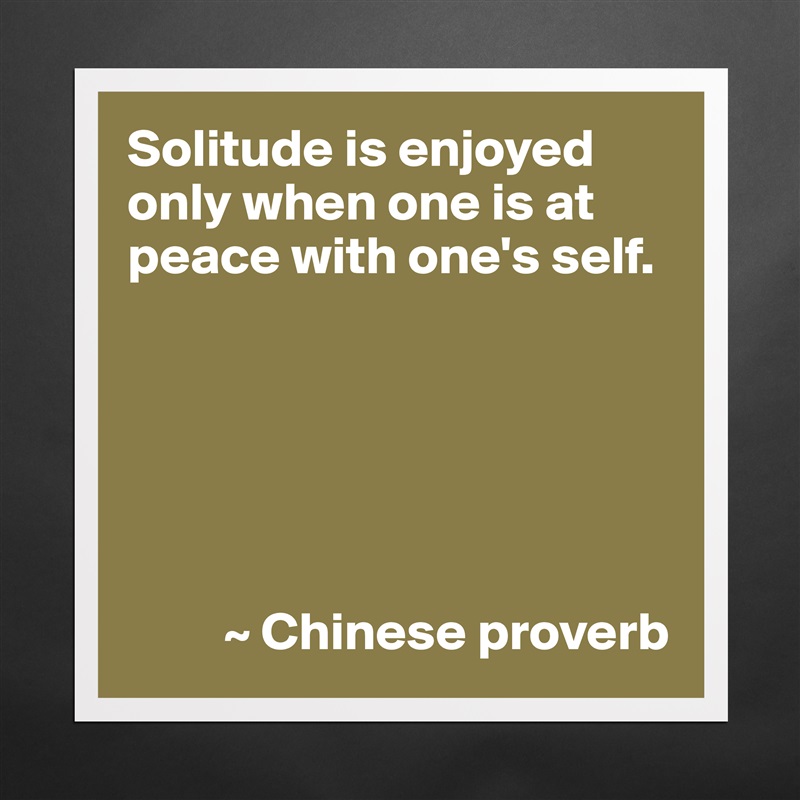 Solitude is enjoyed only when one is at peace with one's self.






         ~ Chinese proverb Matte White Poster Print Statement Custom 