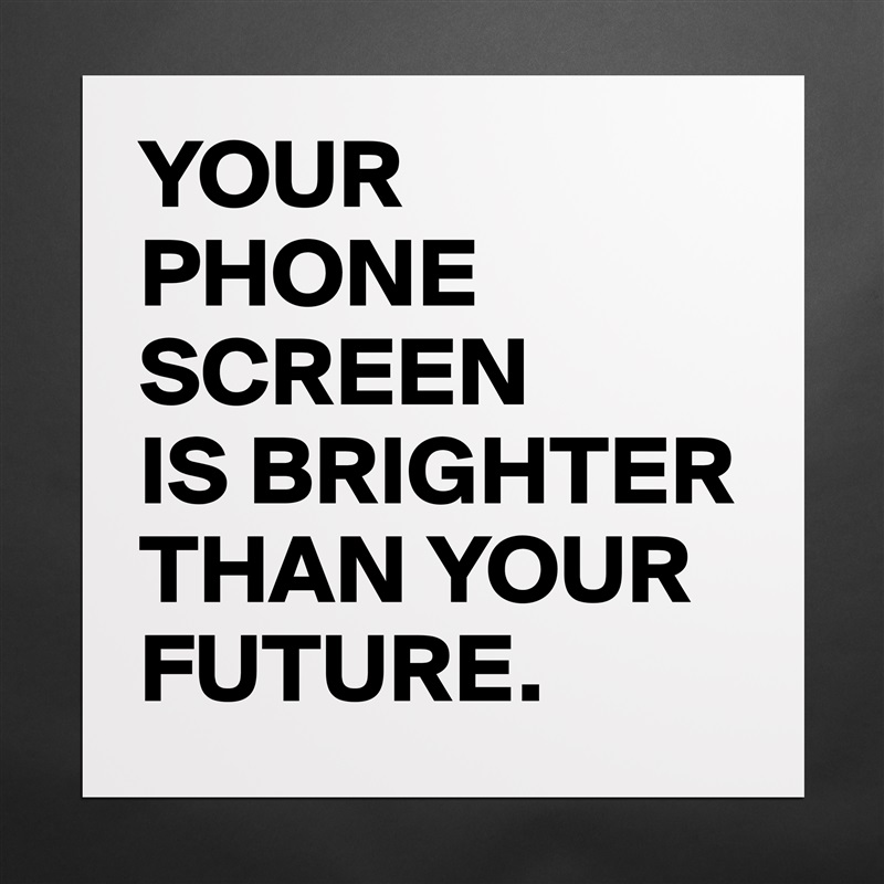 YOUR
PHONE SCREEN
IS BRIGHTER THAN YOUR FUTURE. Matte White Poster Print Statement Custom 