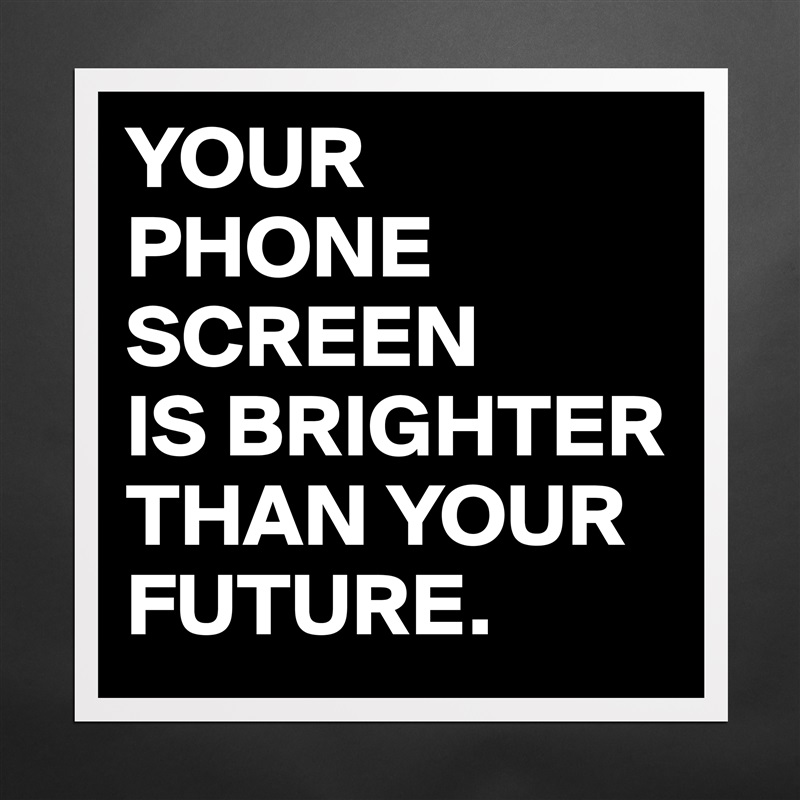 YOUR
PHONE SCREEN
IS BRIGHTER THAN YOUR FUTURE. Matte White Poster Print Statement Custom 