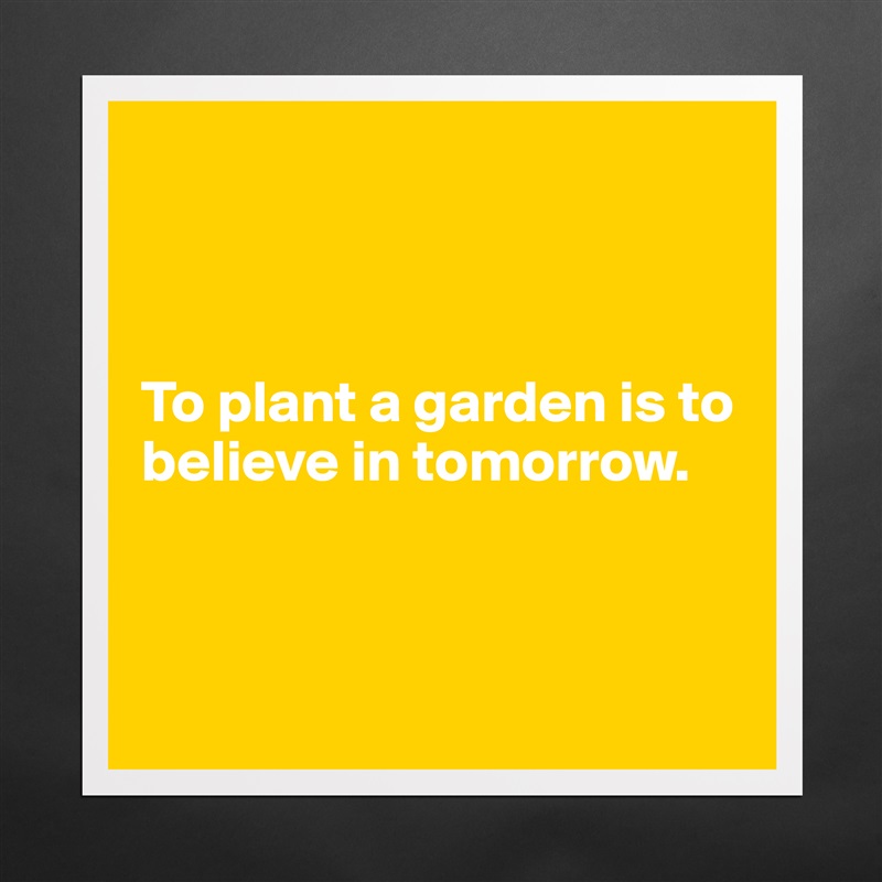 



To plant a garden is to believe in tomorrow.



 Matte White Poster Print Statement Custom 