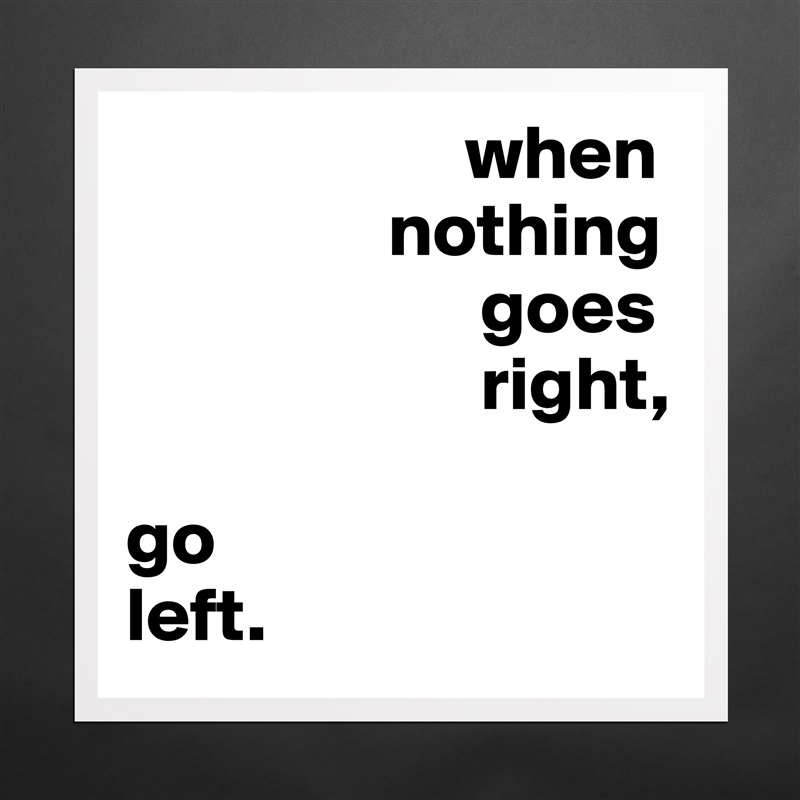                       when
                 nothing
                       goes
                       right,

go
left. Matte White Poster Print Statement Custom 
