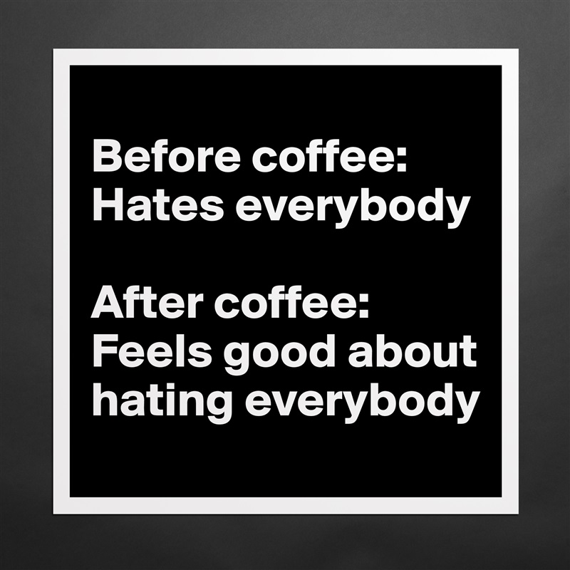 
Before coffee: Hates everybody

After coffee: Feels good about hating everybody Matte White Poster Print Statement Custom 