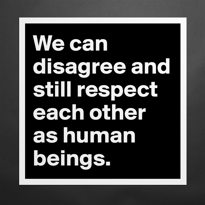 We can disagree and still respect each other as human beings. Matte White Poster Print Statement Custom 