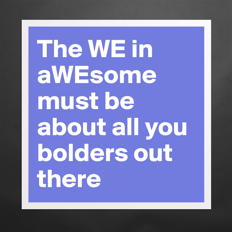 The WE in aWEsome must be about all you bolders out there Matte White Poster Print Statement Custom 
