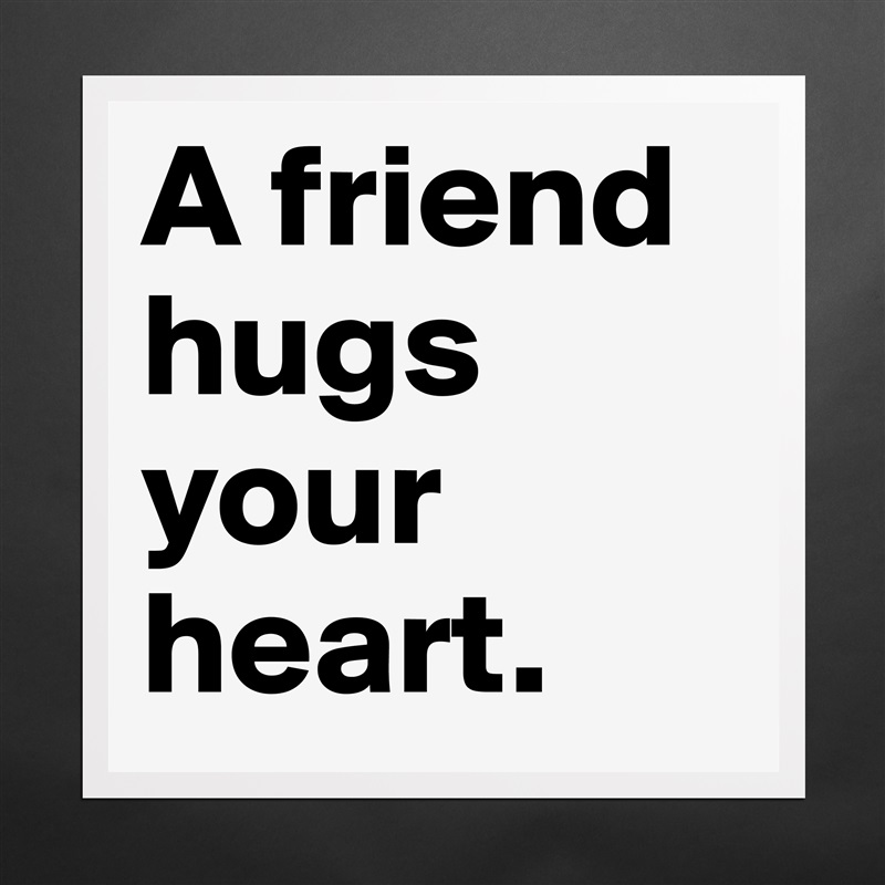 A friend hugs your heart.  Matte White Poster Print Statement Custom 