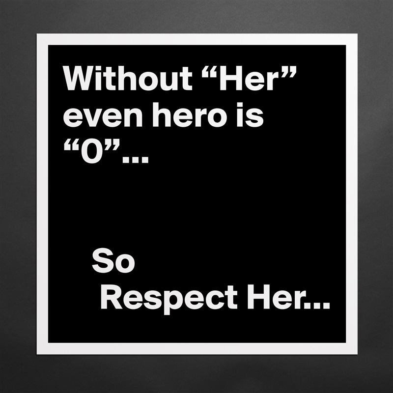 Without “Her” even hero is  “0”...


    So 
     Respect Her... Matte White Poster Print Statement Custom 