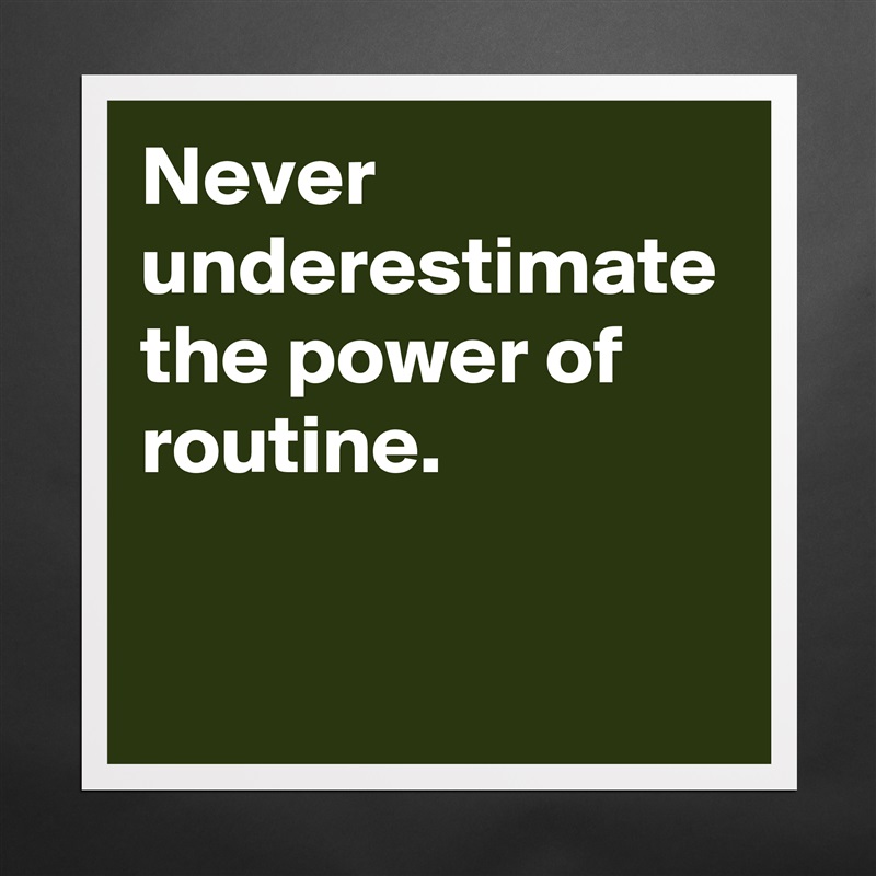 Never underestimate the power of routine. Matte White Poster Print Statement Custom 