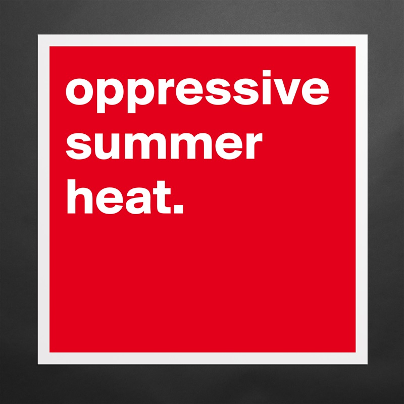 oppressive summer heat.  Matte White Poster Print Statement Custom 