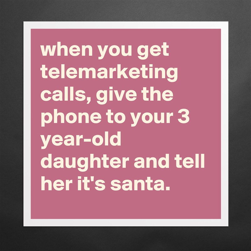 when you get telemarketing calls, give the phone to your 3 year-old daughter and tell her it's santa. Matte White Poster Print Statement Custom 