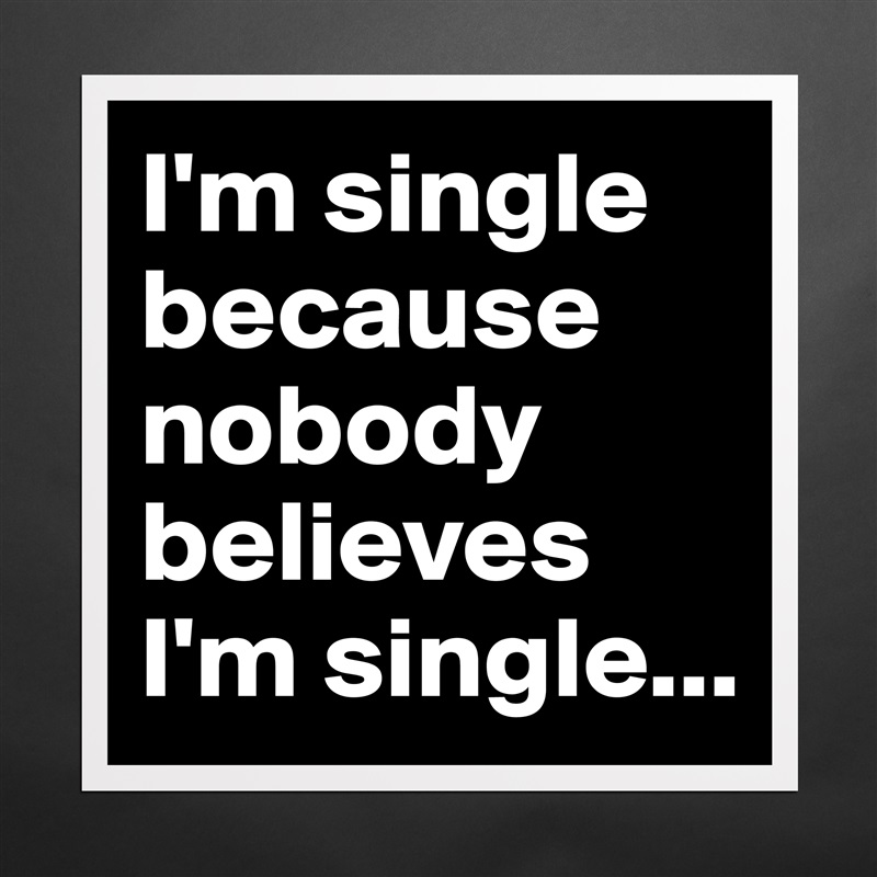 I'm single because nobody believes I'm single... Matte White Poster Print Statement Custom 