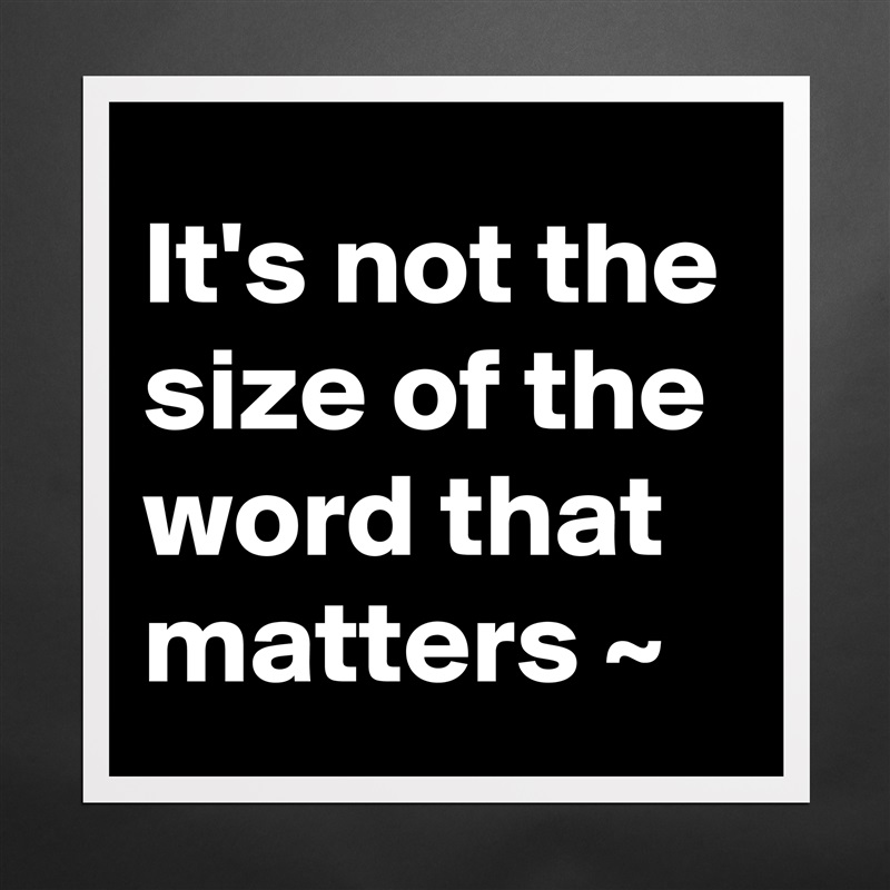 It's not the size of the word that matters ~  Matte White Poster Print Statement Custom 