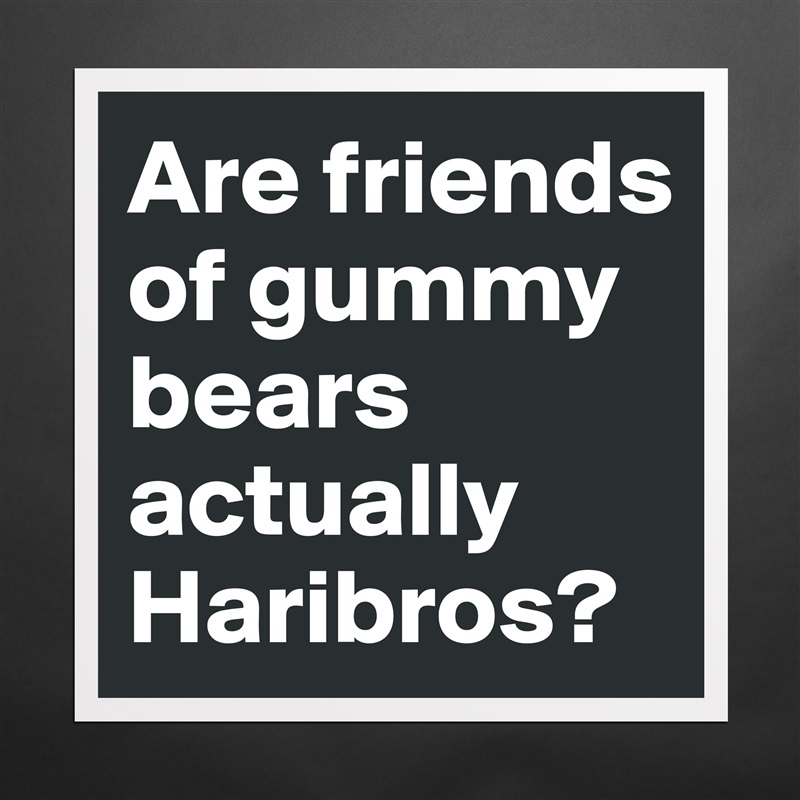 Are friends of gummy bears actually Haribros? Matte White Poster Print Statement Custom 