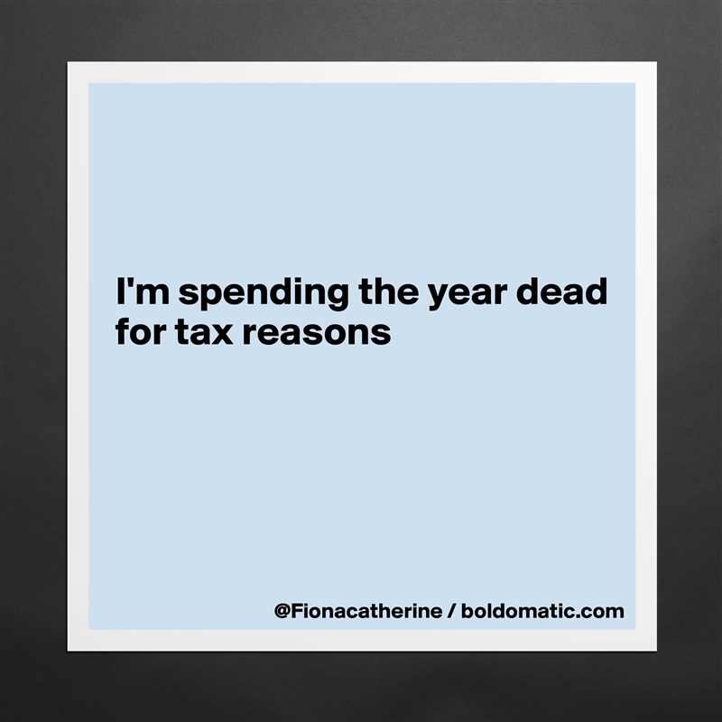 



I'm spending the year dead
for tax reasons





 Matte White Poster Print Statement Custom 