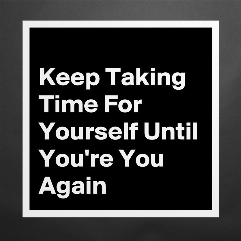 
Keep Taking Time For Yourself Until You're You Again Matte White Poster Print Statement Custom 