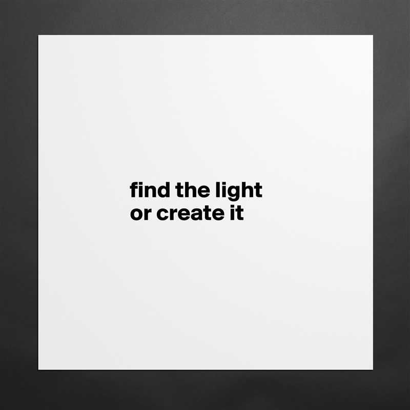 



       
              find the light
              or create it 




 Matte White Poster Print Statement Custom 