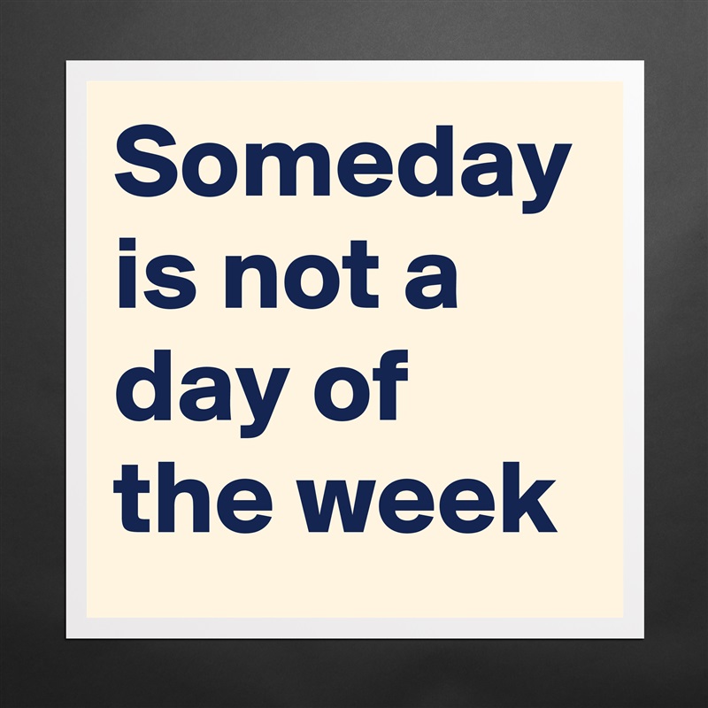 Someday is not a day of the week Matte White Poster Print Statement Custom 