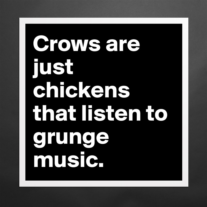 Crows are just chickens that listen to grunge music. Matte White Poster Print Statement Custom 