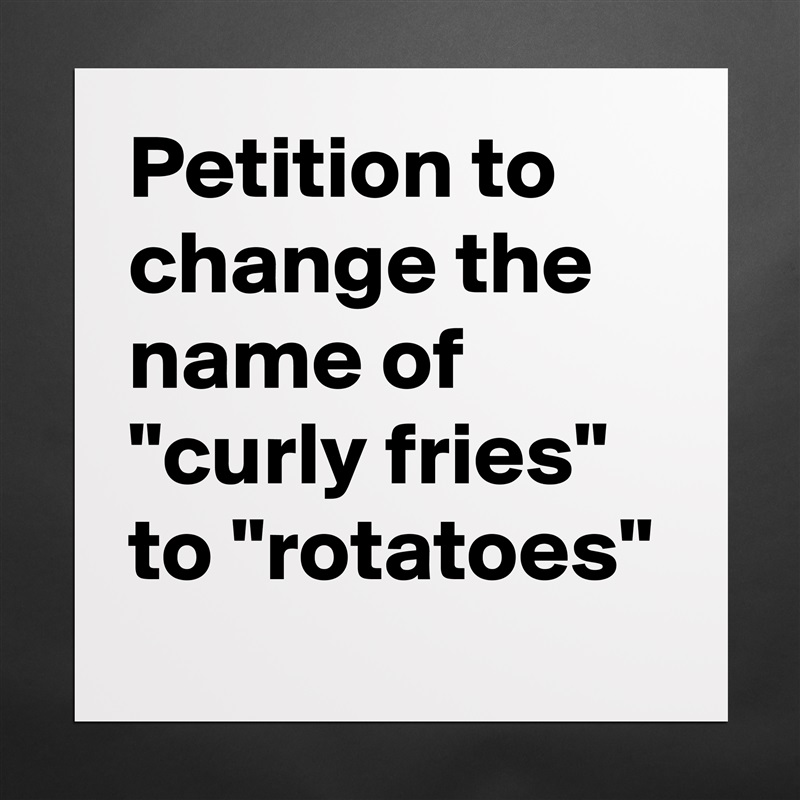Petition to change the name of "curly fries" to "rotatoes" Matte White Poster Print Statement Custom 