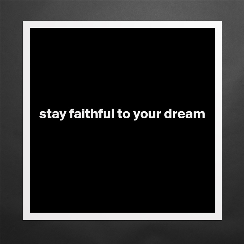 




stay faithful to your dream




 Matte White Poster Print Statement Custom 