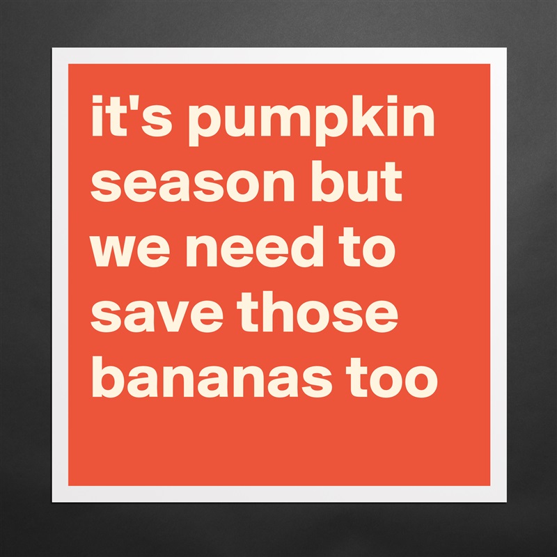 it's pumpkin season but we need to save those bananas too  Matte White Poster Print Statement Custom 