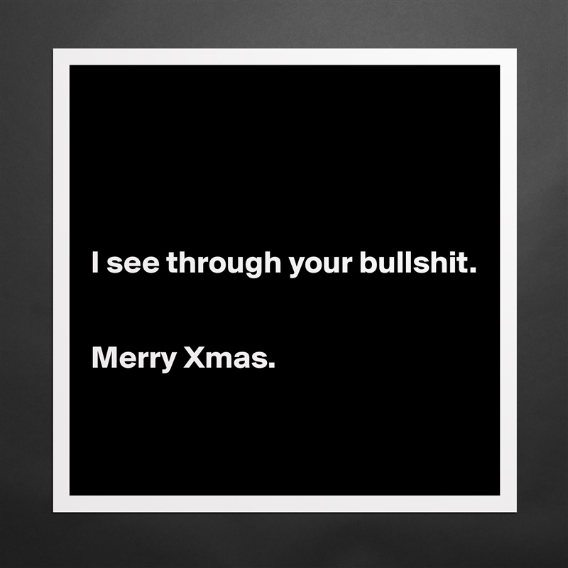 




I see through your bullshit.


Merry Xmas. 


 Matte White Poster Print Statement Custom 