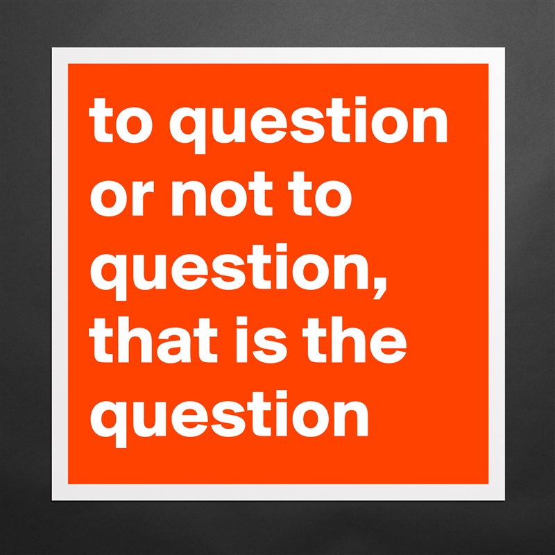 to question or not to question, that is the question Matte White Poster Print Statement Custom 