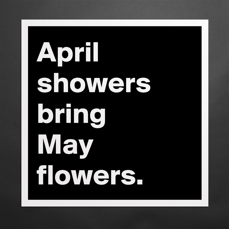 April
showers bring 
May flowers. Matte White Poster Print Statement Custom 