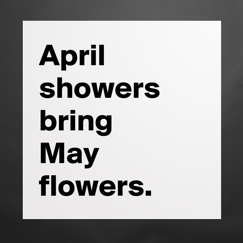 April
showers bring 
May flowers. Matte White Poster Print Statement Custom 