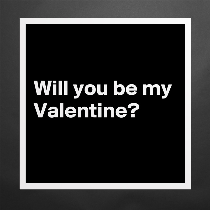 

Will you be my Valentine?

 Matte White Poster Print Statement Custom 