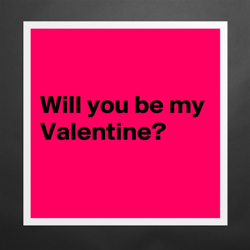

Will you be my Valentine?

 Matte White Poster Print Statement Custom 