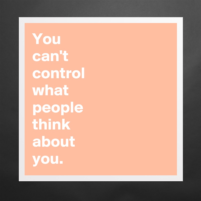 You 
can't 
control 
what 
people 
think 
about 
you. Matte White Poster Print Statement Custom 