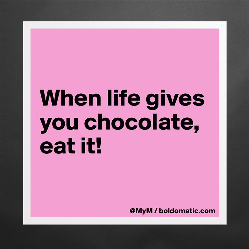 

When life gives you chocolate, eat it!

 Matte White Poster Print Statement Custom 