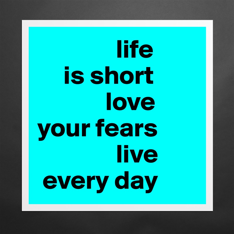                life
     is short
             love 
your fears
               live
 every day Matte White Poster Print Statement Custom 