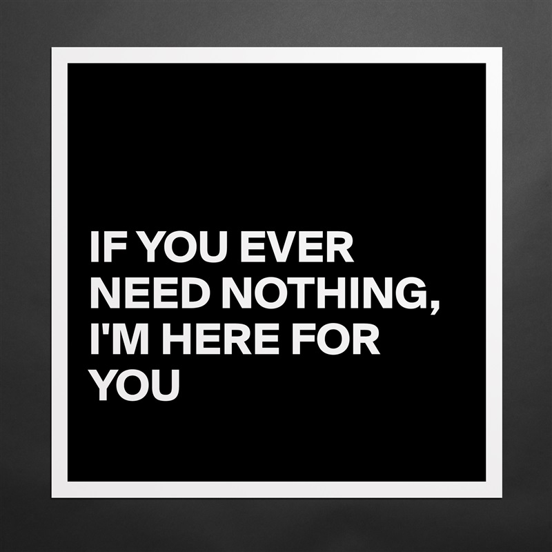 


IF YOU EVER NEED NOTHING,
I'M HERE FOR YOU 
  Matte White Poster Print Statement Custom 