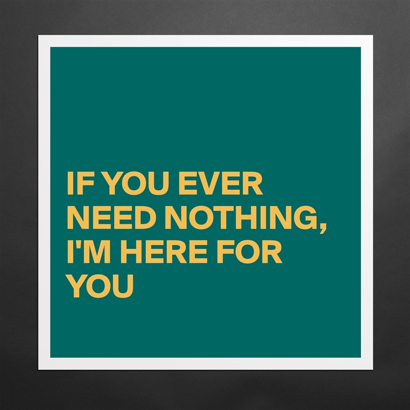 


IF YOU EVER NEED NOTHING,
I'M HERE FOR YOU 
  Matte White Poster Print Statement Custom 