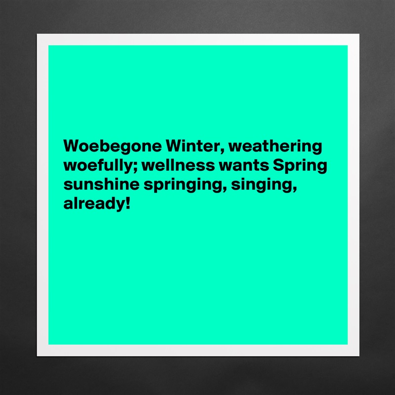 



Woebegone Winter, weathering woefully; wellness wants Spring sunshine springing, singing, already!





 Matte White Poster Print Statement Custom 