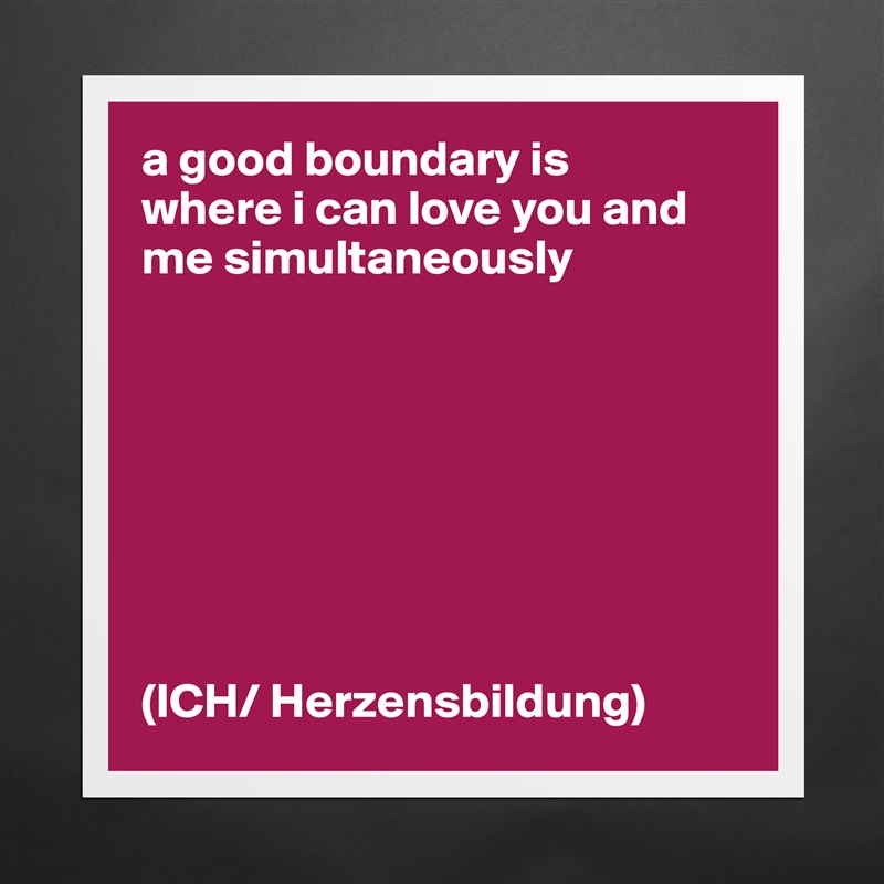 a good boundary is
where i can love you and me simultaneously








(ICH/ Herzensbildung) Matte White Poster Print Statement Custom 